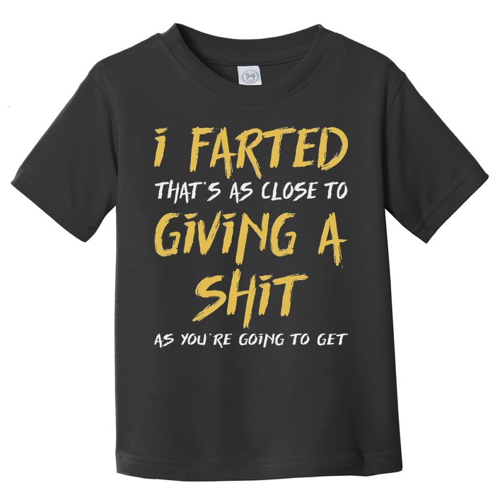 I Farted ThatS As Close To Giving A Shit As YouRe Funny Toddler T-Shirt