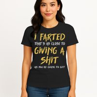 I Farted ThatS As Close To Giving A Shit As YouRe Funny Womens T-Shirt