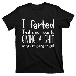 I Farted ThatS As Close To Giving A Shit As YouRe Going To Gift T-Shirt