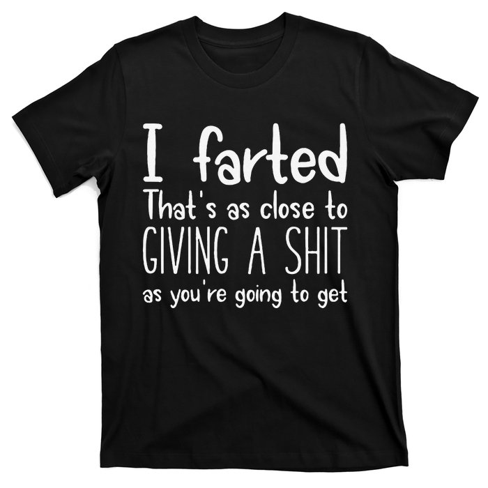 I Farted ThatS As Close To Giving A Shit As YouRe Going To Gift T-Shirt