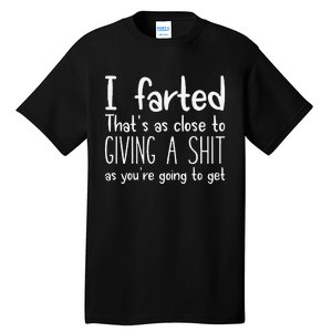 I Farted ThatS As Close To Giving A Shit As YouRe Going To Gift Tall T-Shirt