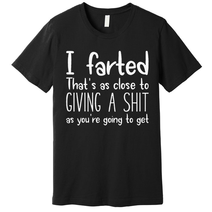 I Farted ThatS As Close To Giving A Shit As YouRe Going To Gift Premium T-Shirt