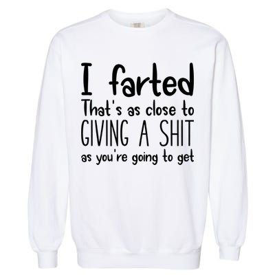 I Farted That's As Close To Giving A Shit Garment-Dyed Sweatshirt