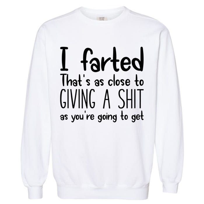 I Farted That's As Close To Giving A Shit Garment-Dyed Sweatshirt