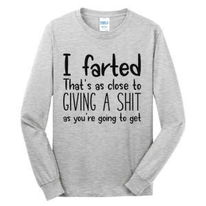 I Farted ThatS As Close To Giving A Shit As YouRe Going To Tall Long Sleeve T-Shirt