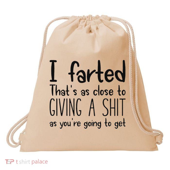 I Farted ThatS As Close To Giving A Shit As YouRe Going To Drawstring Bag