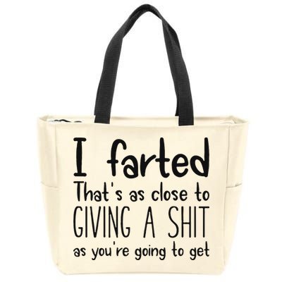 I Farted ThatS As Close To Giving A Shit As YouRe Going To Zip Tote Bag