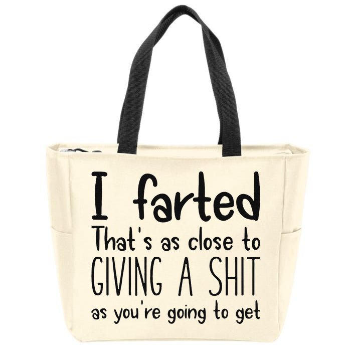 I Farted ThatS As Close To Giving A Shit As YouRe Going To Zip Tote Bag