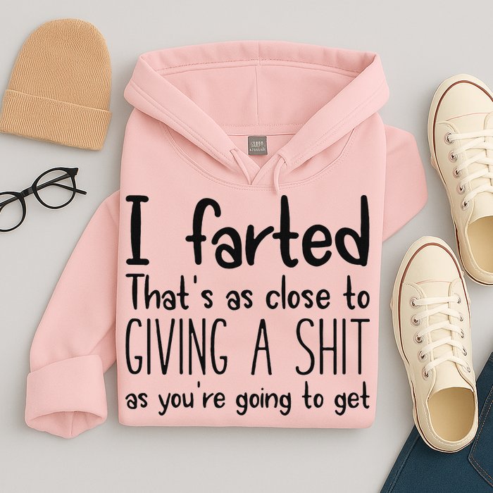 I Farted ThatS As Close To Giving A Shit As YouRe Going To Hoodie