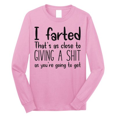 I Farted ThatS As Close To Giving A Shit As YouRe Going To Long Sleeve Shirt