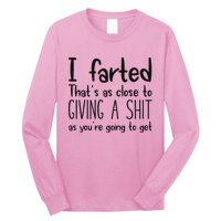 I Farted ThatS As Close To Giving A Shit As YouRe Going To Long Sleeve Shirt