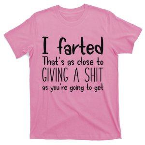 I Farted ThatS As Close To Giving A Shit As YouRe Going To T-Shirt