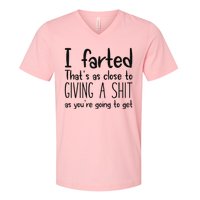 I Farted ThatS As Close To Giving A Shit As YouRe Going To V-Neck T-Shirt