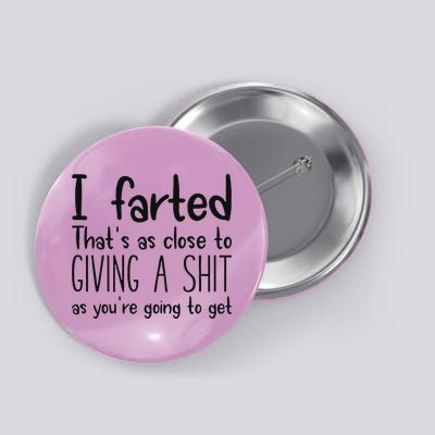 I Farted ThatS As Close To Giving A Shit As YouRe Going To Button