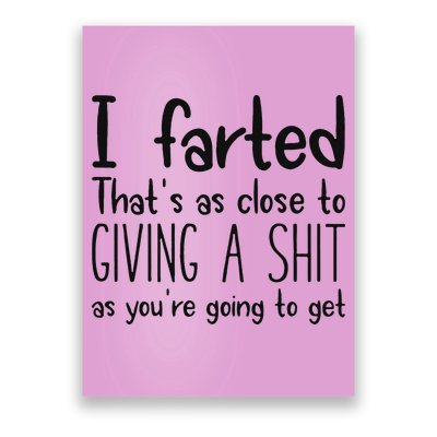 I Farted ThatS As Close To Giving A Shit As YouRe Going To Poster