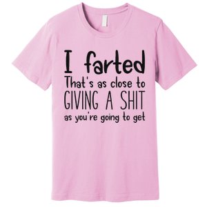 I Farted ThatS As Close To Giving A Shit As YouRe Going To Premium T-Shirt