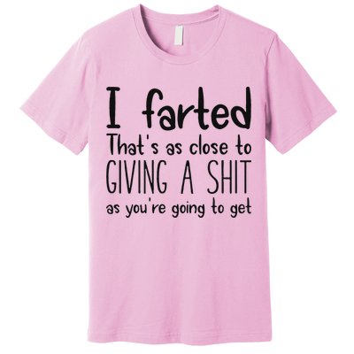 I Farted ThatS As Close To Giving A Shit As YouRe Going To Premium T-Shirt