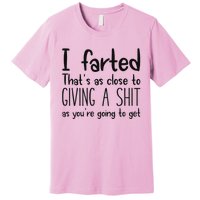 I Farted ThatS As Close To Giving A Shit As YouRe Going To Premium T-Shirt