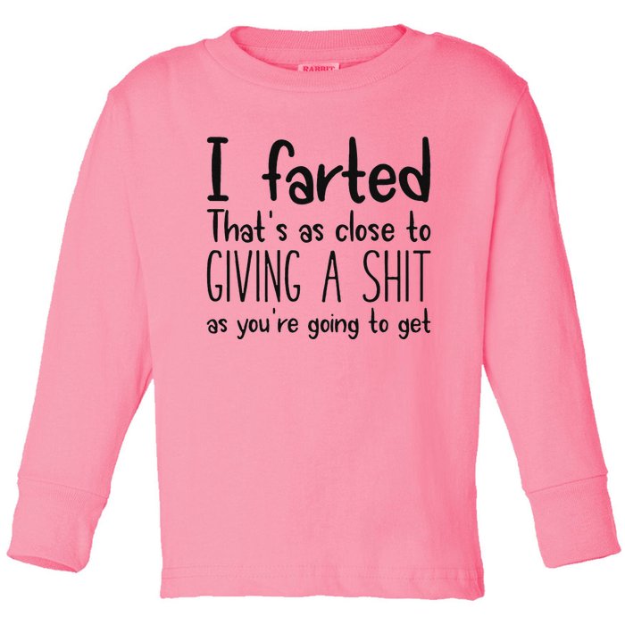 I Farted ThatS As Close To Giving A Shit As YouRe Going To Toddler Long Sleeve Shirt