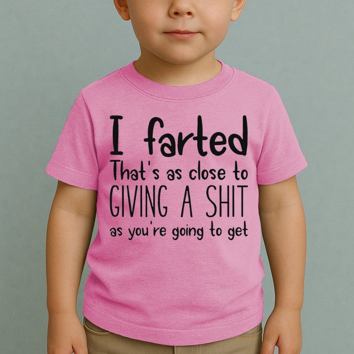 I Farted ThatS As Close To Giving A Shit As YouRe Going To Toddler T-Shirt
