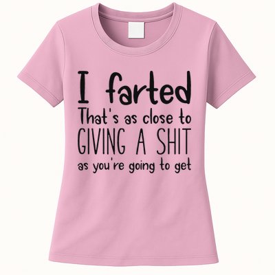 I Farted ThatS As Close To Giving A Shit As YouRe Going To Womens T-Shirt