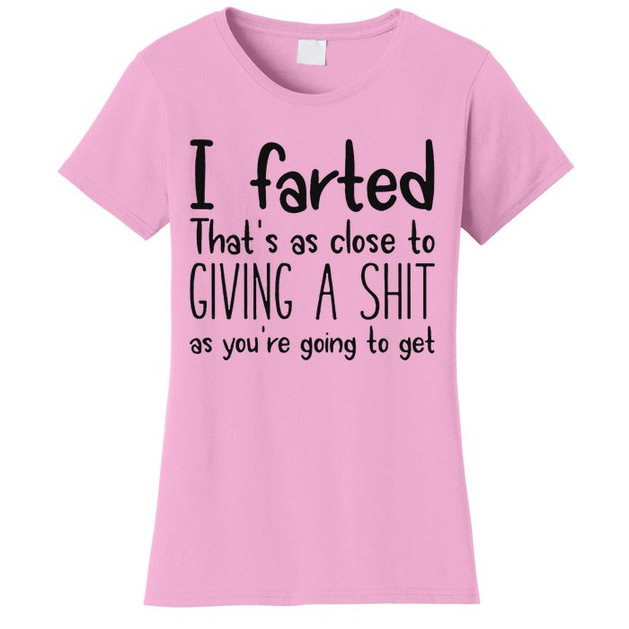 I Farted ThatS As Close To Giving A Shit As YouRe Going To Women's T-Shirt