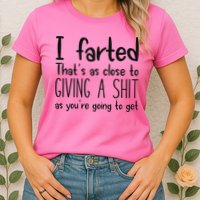 I Farted ThatS As Close To Giving A Shit As YouRe Going To Womens T-Shirt