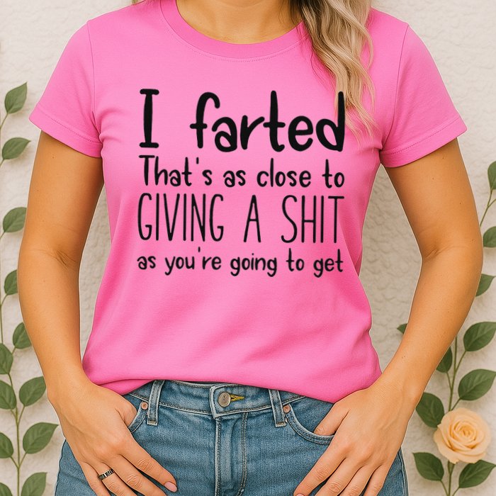 I Farted ThatS As Close To Giving A Shit As YouRe Going To Womens T-Shirt