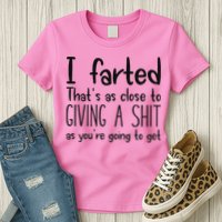 I Farted ThatS As Close To Giving A Shit As YouRe Going To Womens T-Shirt