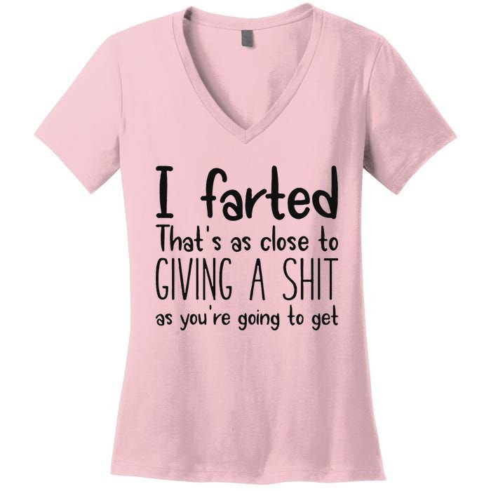 I Farted ThatS As Close To Giving A Shit As YouRe Going To Women's V-Neck T-Shirt