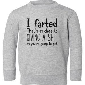 I Farted ThatS As Close To Giving A Shit As YouRe Going To Toddler Sweatshirt