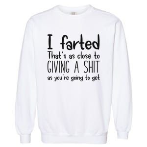 I Farted ThatS As Close To Giving A Shit As YouRe Going To Garment-Dyed Sweatshirt