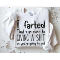 I Farted ThatS As Close To Giving A Shit As YouRe Going To Sweatshirt