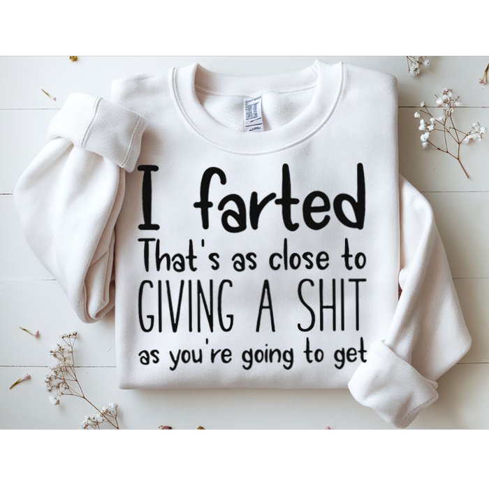 I Farted ThatS As Close To Giving A Shit As YouRe Going To Sweatshirt
