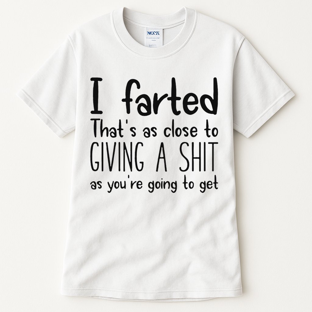 I Farted ThatS As Close To Giving A Shit As YouRe Going To Tall T-Shirt
