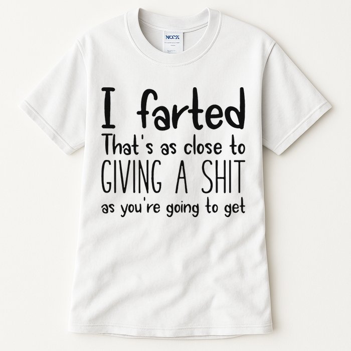 I Farted ThatS As Close To Giving A Shit As YouRe Going To Tall T-Shirt