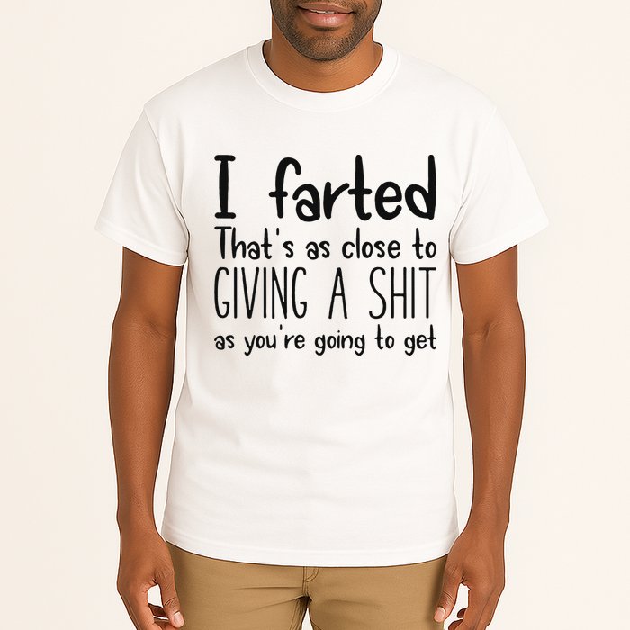 I Farted ThatS As Close To Giving A Shit As YouRe Going To Tall T-Shirt