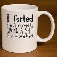 I Farted ThatS As Close To Giving A Shit As YouRe Going To 11oz C Handle Ceramic Mug