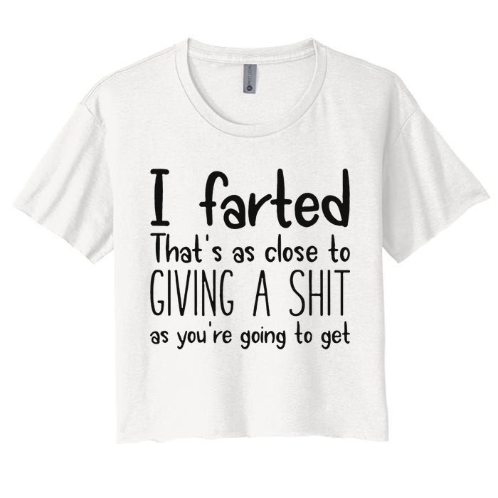 I Farted ThatS As Close To Giving A Shit As YouRe Going To Women's Crop Top Tee