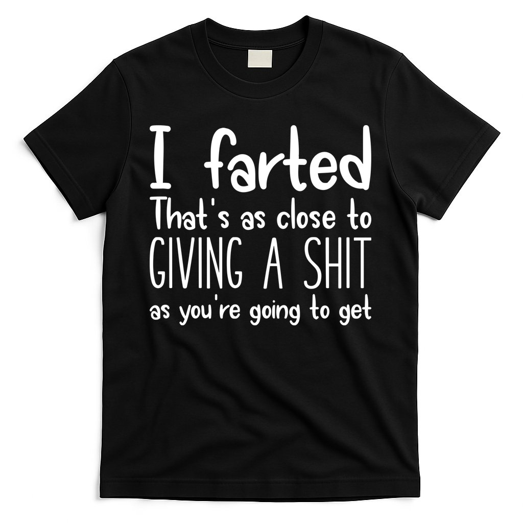 I Farted ThatS As Close To Giving A Shit T-Shirt