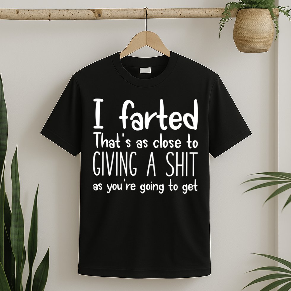 I Farted ThatS As Close To Giving A Shit T-Shirt