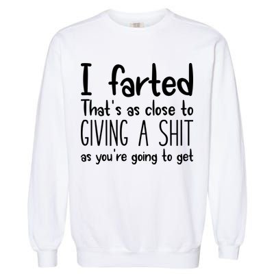 I Farted ThatS As Close To Giving A Shit Garment-Dyed Sweatshirt
