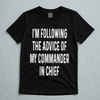 I’M Following The Advice Of My Commander In Chief T-Shirt