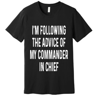 I’M Following The Advice Of My Commander In Chief Premium T-Shirt
