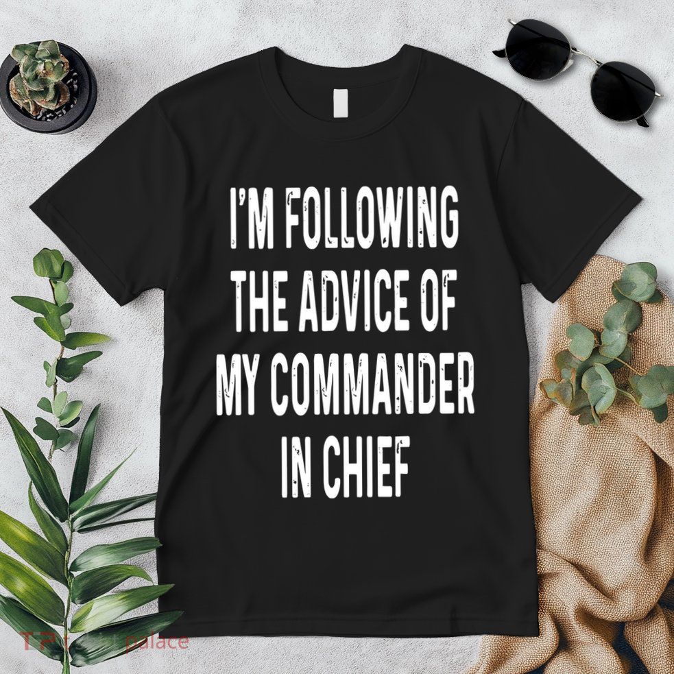 I’M Following The Advice Of My Commander In Chief Premium T-Shirt