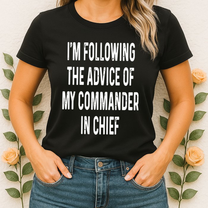 I’M Following The Advice Of My Commander In Chief Womens T-Shirt