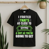 I Farted That's As Close To Giving A Shit T-Shirt