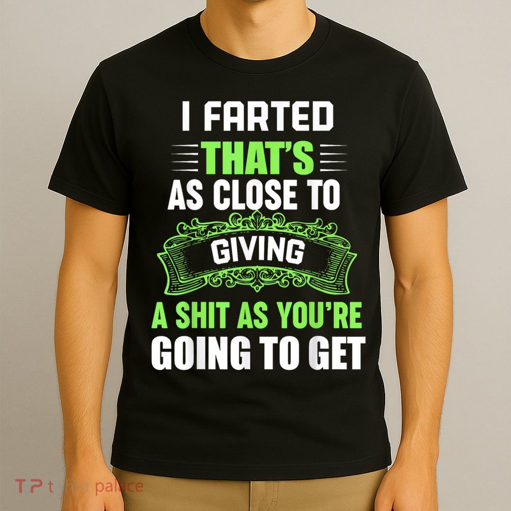 I Farted That's As Close To Giving A Shit T-Shirt