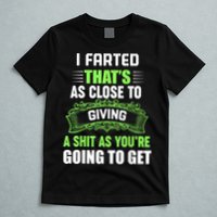 I Farted That's As Close To Giving A Shit T-Shirt