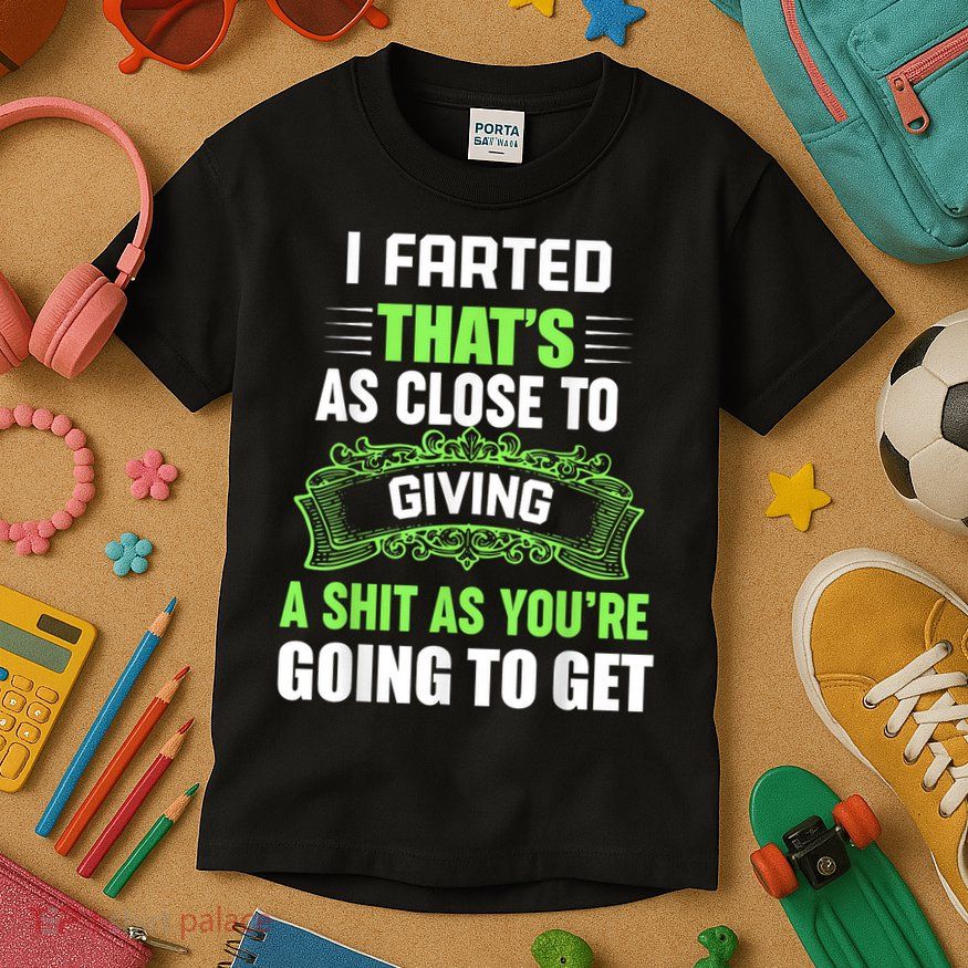 I Farted That's As Close To Giving A Shit Kids T-Shirt